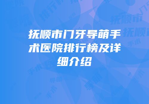 抚顺市门牙导萌手术医院排行榜及详细介绍