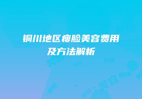 铜川地区瘦脸美容费用及方法解析
