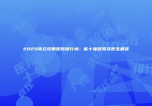 2025商丘纹唇医院排行榜：前十强医院及医生解读