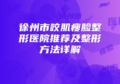 徐州市咬肌瘦脸整形医院推荐及整形方法详解