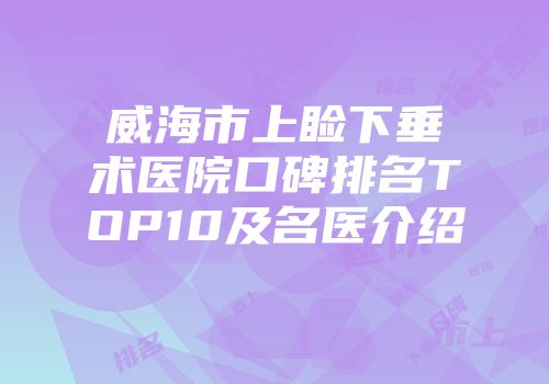 威海市上睑下垂术医院口碑排名TOP10及名医介绍