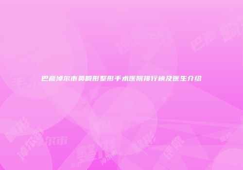 巴彦淖尔市鼻畸形整形手术医院排行榜及医生介绍