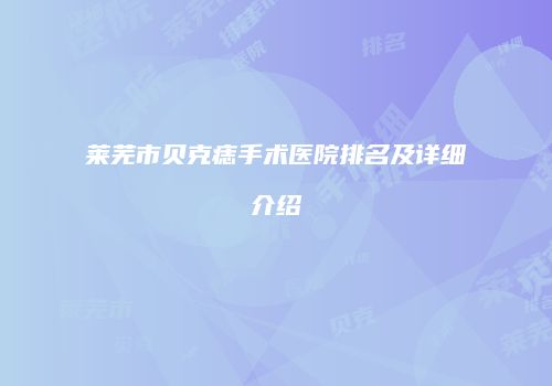莱芜市贝克痣手术医院排名及详细介绍