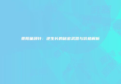 贵阳童颜针：逆生长的秘密武器与价格解析