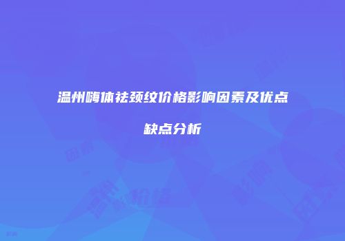 温州嗨体祛颈纹价格影响因素及优点缺点分析