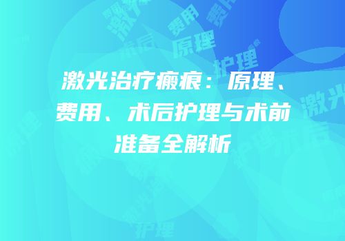 激光治疗瘢痕：原理、费用、术后护理与术前准备全解析
