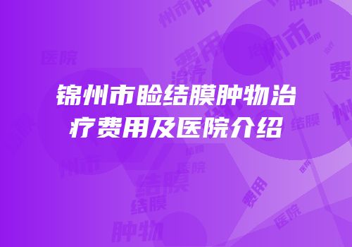 锦州市睑结膜肿物治疗费用及医院介绍
