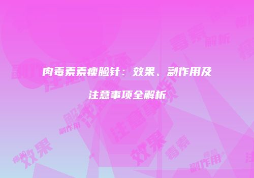 肉毒素素瘦脸针：效果、副作用及注意事项全解析