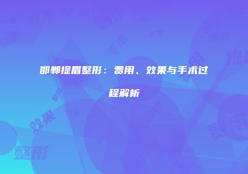 邯郸提眉整形：费用、效果与手术过程解析