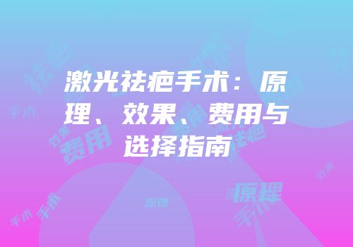 激光祛疤手术：原理、效果、费用与选择指南