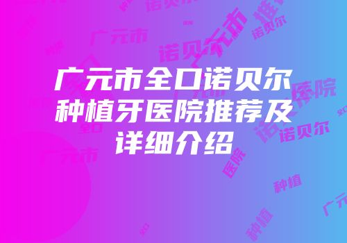 广元市全口诺贝尔种植牙医院推荐及详细介绍