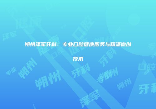朔州泽军牙科：专业口腔健康服务与精湛微创技术