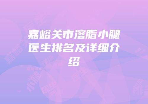嘉峪关市溶脂小腿医生排名及详细介绍