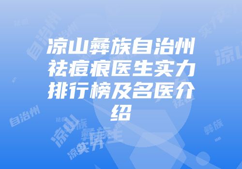 凉山彝族自治州祛痘痕医生实力排行榜及名医介绍