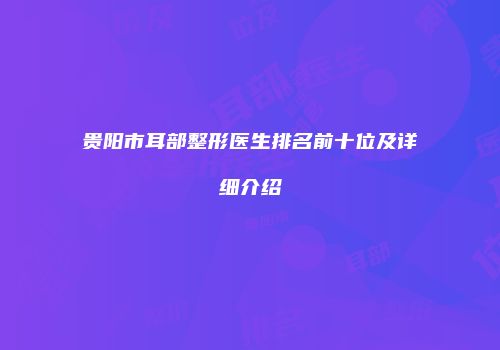 贵阳市耳部整形医生排名前十位及详细介绍