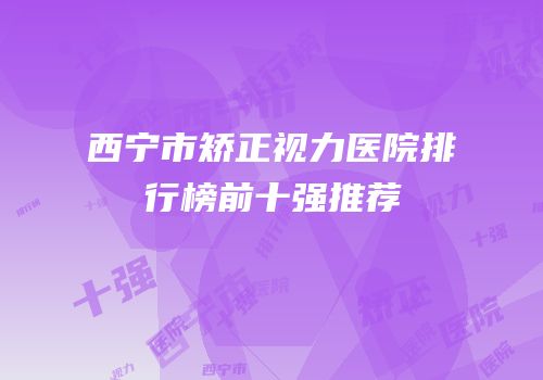 西宁市矫正视力医院排行榜前十强推荐