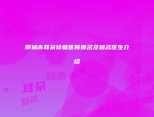 聊城市耳朵修复医院排名及知名医生介绍