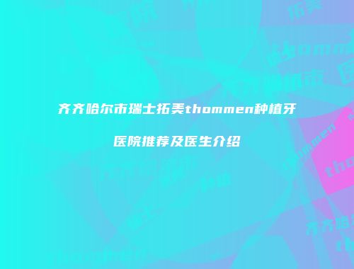 齐齐哈尔市瑞士拓美thommen种植牙医院推荐及医生介绍