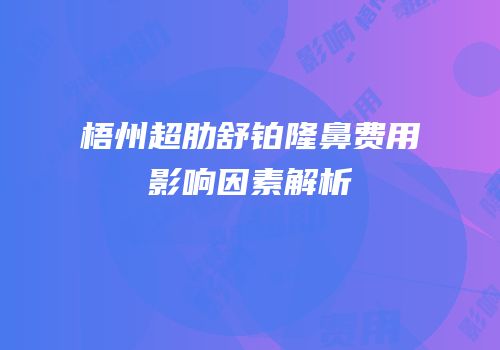 梧州超肋舒铂隆鼻费用影响因素解析