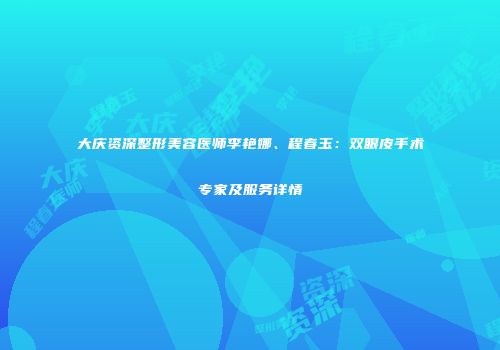 大庆资深整形美容医师李艳娜、程春玉：双眼皮手术专家及服务详情