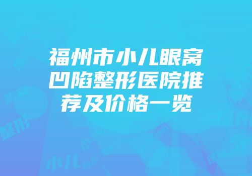 福州市小儿眼窝凹陷整形医院推荐及价格一览
