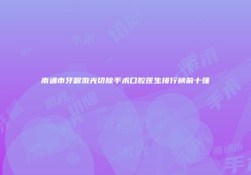 南通市牙龈激光切除手术口腔医生排行榜前十强