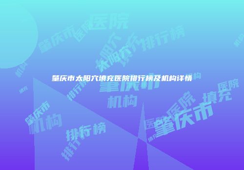 肇庆市太阳穴填充医院排行榜及机构详情