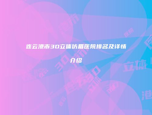 连云港市3D立体仿眉医院排名及详情介绍