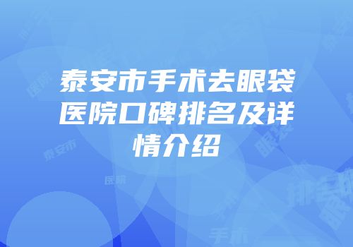泰安市手术去眼袋医院口碑排名及详情介绍