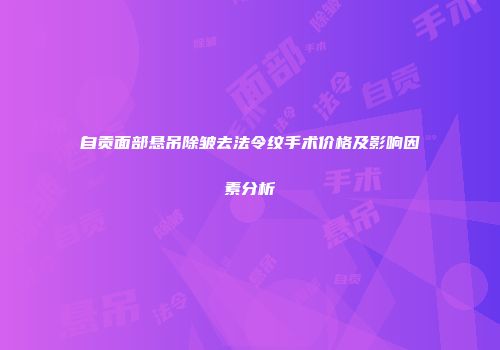 自贡面部悬吊除皱去法令纹手术价格及影响因素分析