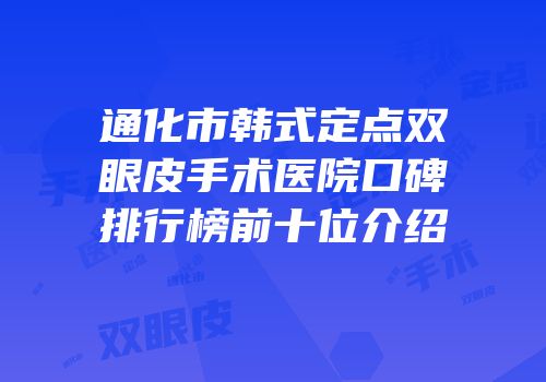 通化市韩式定点双眼皮手术医院口碑排行榜前十位介绍