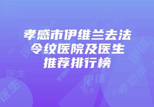 孝感市伊维兰去法令纹医院及医生推荐排行榜