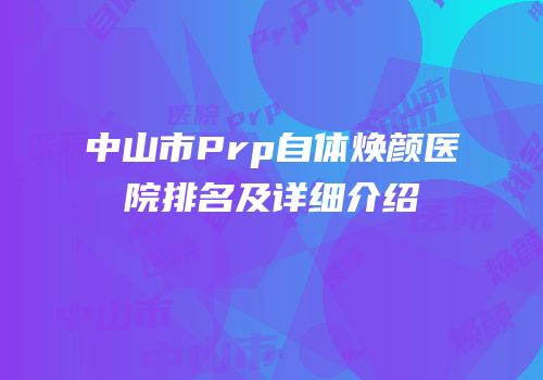 中山市Prp自体焕颜医院排名及详细介绍