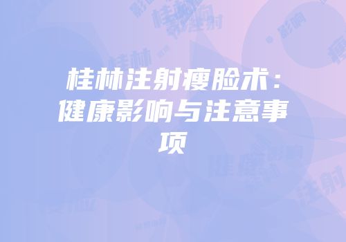桂林注射瘦脸术：健康影响与注意事项