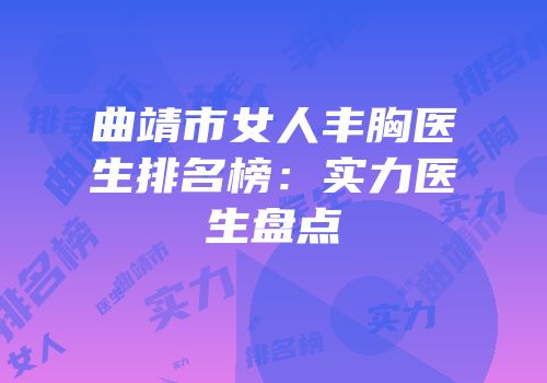曲靖市女人丰胸医生排名榜：实力医生盘点