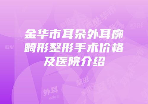 金华市耳朵外耳廓畸形整形手术价格及医院介绍