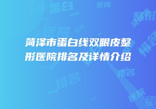 菏泽市蛋白线双眼皮整形医院排名及详情介绍
