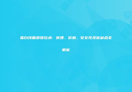 蛋白线面部提拉术：原理、价格、安全性及优缺点全解析