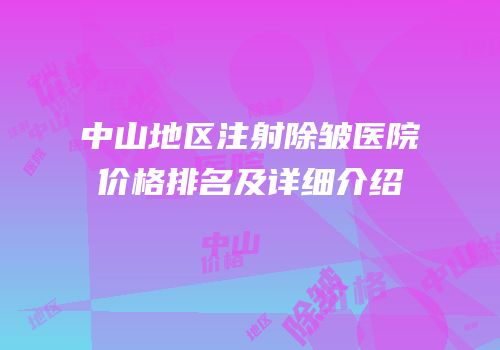 中山地区注射除皱医院价格排名及详细介绍