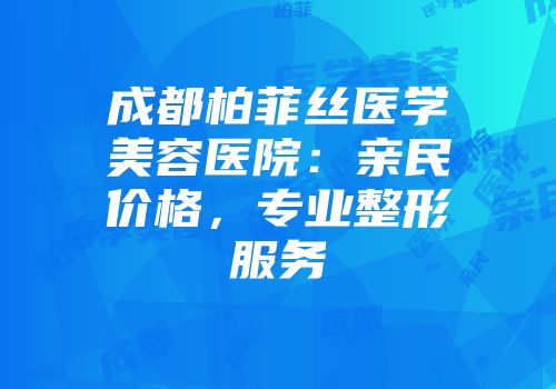 成都柏菲丝医学美容医院：亲民价格，专业整形服务
