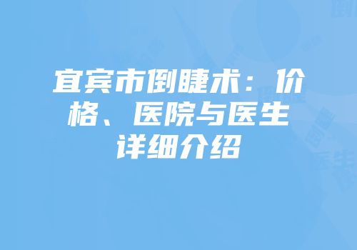 宜宾市倒睫术：价格、医院与医生详细介绍