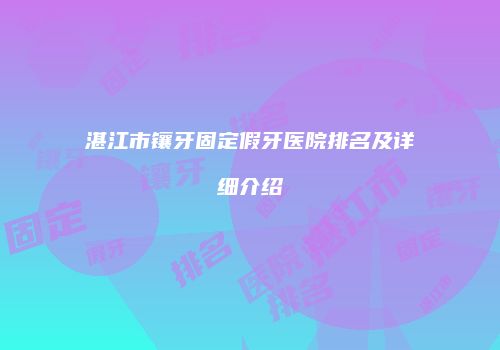 湛江市镶牙固定假牙医院排名及详细介绍