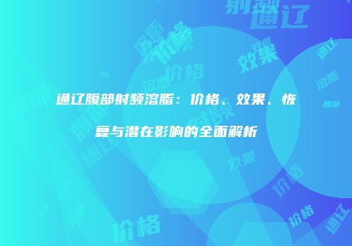 通辽腹部射频溶脂：价格、效果、恢复与潜在影响的全面解析