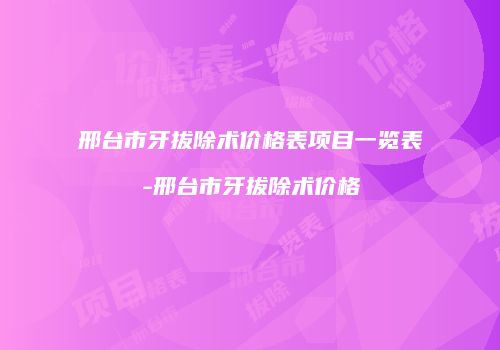 邢台市牙拔除术价格表项目一览表-邢台市牙拔除术价格