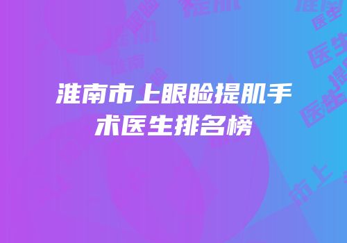 淮南市上眼睑提肌手术医生排名榜