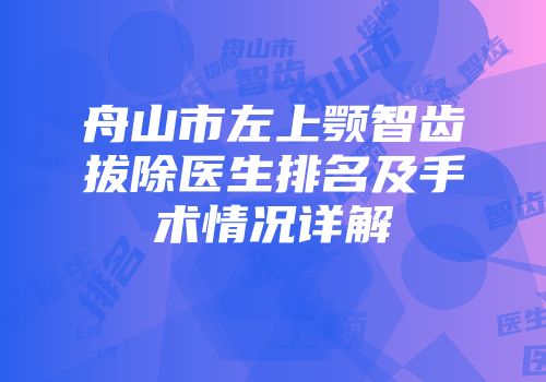舟山市左上颚智齿拔除医生排名及手术情况详解