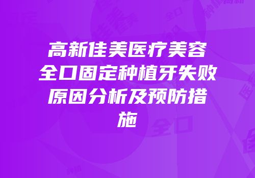 高新佳美医疗美容全口固定种植牙失败原因分析及预防措施