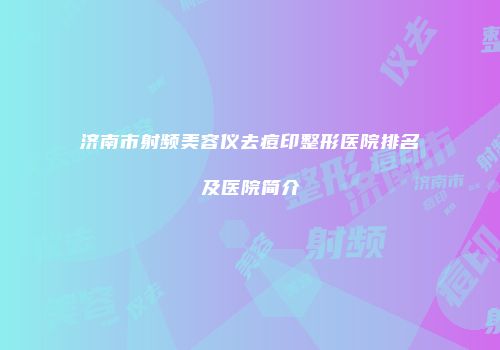 济南市射频美容仪去痘印整形医院排名及医院简介
