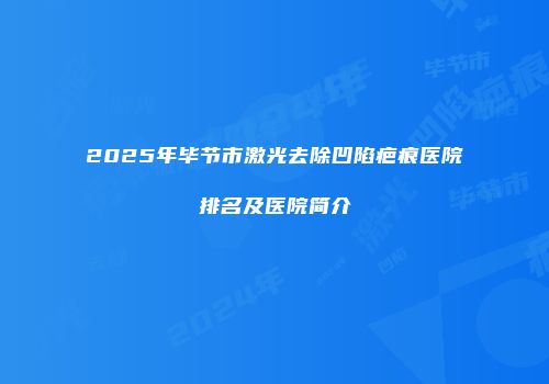 2025年毕节市激光去除凹陷疤痕医院排名及医院简介
