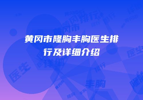 黄冈市隆胸丰胸医生排行及详细介绍